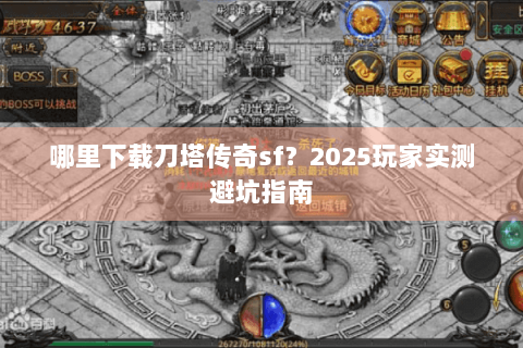 哪里下载刀塔传奇sf？2025玩家实测避坑指南