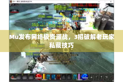 Mu发布网终极资源战，3招破解老玩家私藏技巧