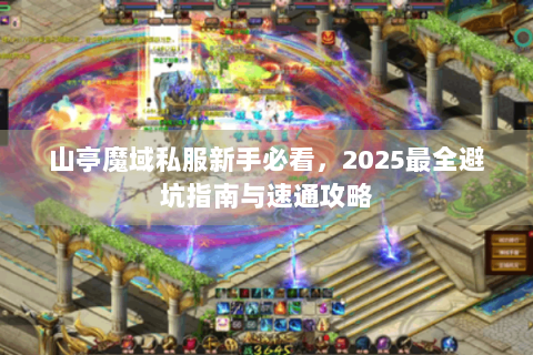 山亭魔域私服新手必看，2025最全避坑指南与速通攻略