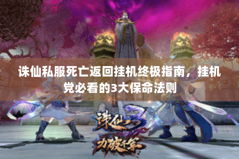 诛仙私服死亡返回挂机终极指南，挂机党必看的3大保命法则