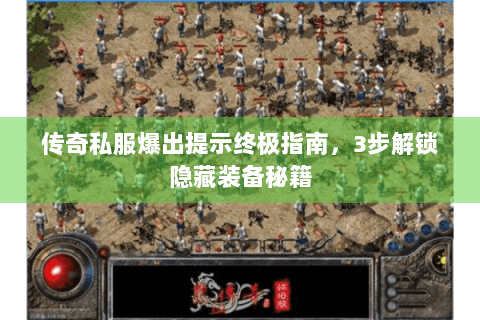 传奇私服爆出提示终极指南，3步解锁隐藏装备秘籍