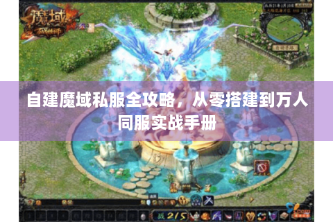 自建魔域私服全攻略，从零搭建到万人同服实战手册