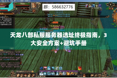 天龙八部私服服务器选址终极指南，3大安全方案+避坑手册
