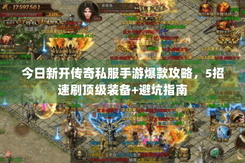 今日新开传奇私服手游爆款攻略，5招速刷顶级装备+避坑指南