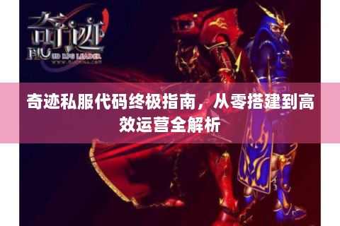 奇迹私服代码终极指南，从零搭建到高效运营全解析