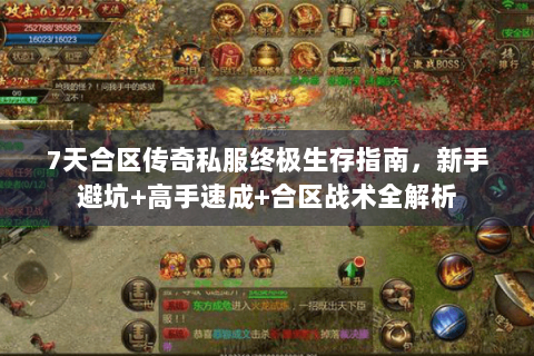 7天合区传奇私服终极生存指南，新手避坑+高手速成+合区战术全解析