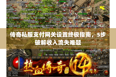 传奇私服支付网关设置终极指南，5步破解收入流失难题
