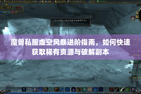 魔兽私服虚空风暴进阶指南，如何快速获取稀有资源与破解副本