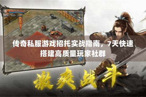 传奇私服游戏招托实战指南，7天快速搭建高质量玩家社群