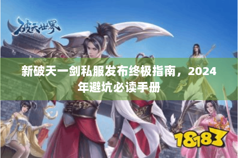 新破天一剑私服发布终极指南，2024年避坑必读手册