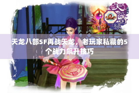 天龙八部SF再战天龙，老玩家私藏的5个战力飙升技巧