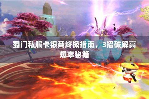 蜀门私服卡银英终极指南，3招破解高爆率秘籍