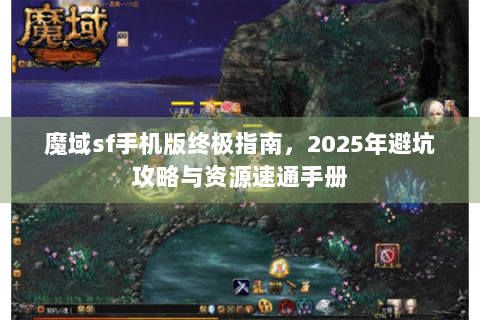 魔域sf手机版终极指南，2025年避坑攻略与资源速通手册