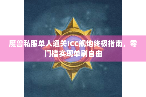 魔兽私服单人通关ICC舰炮终极指南，零门槛实现单刷自由