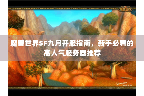 魔兽世界SF九月开服指南，新手必看的高人气服务器推荐
