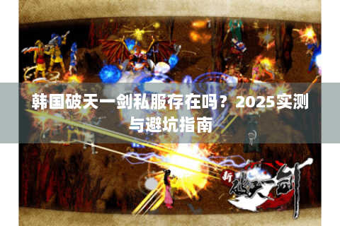 韩国破天一剑私服存在吗？2025实测与避坑指南