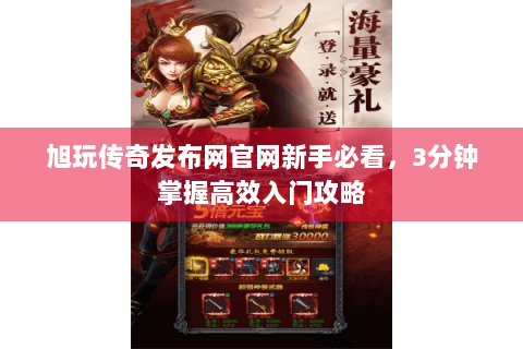 旭玩传奇发布网官网新手必看，3分钟掌握高效入门攻略