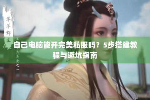 自己电脑能开完美私服吗？5步搭建教程与避坑指南
