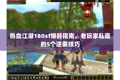 热血江湖180sf爆肝指南，老玩家私藏的5个逆袭技巧