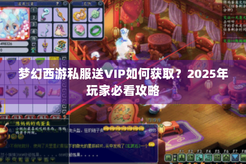 梦幻西游私服送VIP如何获取？2025年玩家必看攻略