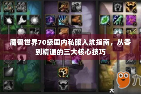 魔兽世界70级国内私服入坑指南，从零到精通的三大核心技巧
