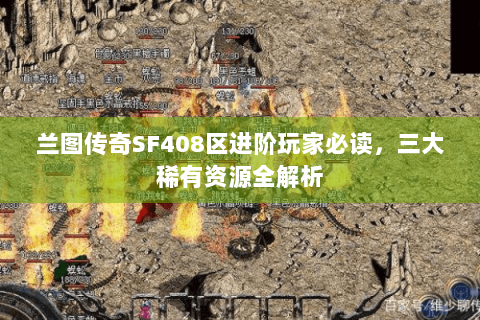 兰图传奇SF408区进阶玩家必读，三大稀有资源全解析