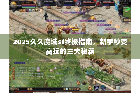 2025久久魔域sf终极指南，新手秒变高玩的三大秘籍