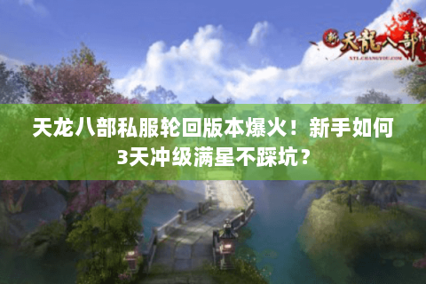 天龙八部私服轮回版本爆火！新手如何3天冲级满星不踩坑？
