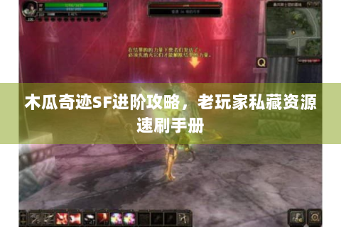 木瓜奇迹SF进阶攻略，老玩家私藏资源速刷手册