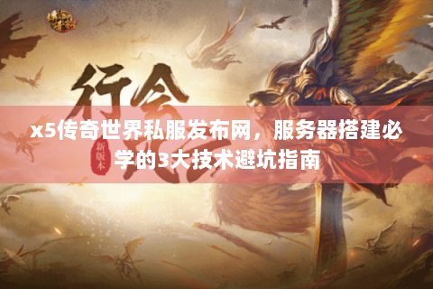 x5传奇世界私服发布网，服务器搭建必学的3大技术避坑指南