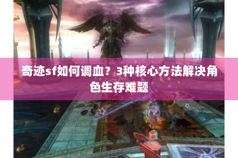 奇迹sf如何调血？3种核心方法解决角色生存难题