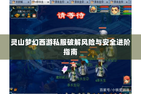 灵山梦幻西游私服破解风险与安全进阶指南