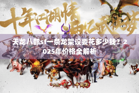 天龙八部sf一条龙架设要花多少钱？2025年价格全解析