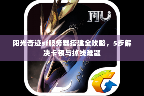 阳光奇迹sf服务器搭建全攻略，5步解决卡顿与掉线难题