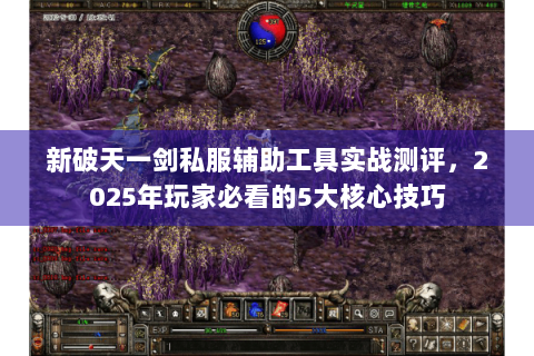 新破天一剑私服辅助工具实战测评，2025年玩家必看的5大核心技巧