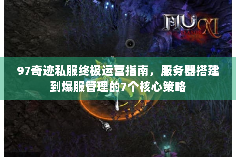 97奇迹私服终极运营指南，服务器搭建到爆服管理的7个核心策略