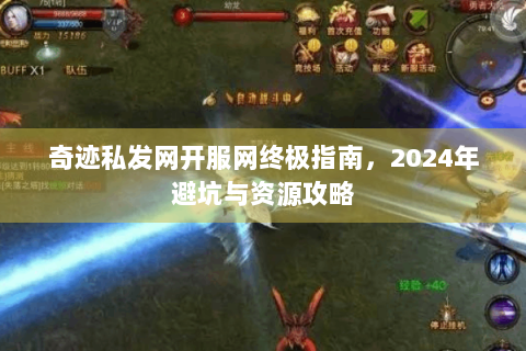 奇迹私发网开服网终极指南，2024年避坑与资源攻略