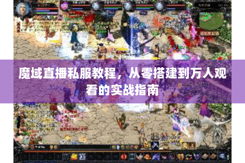 魔域直播私服教程，从零搭建到万人观看的实战指南