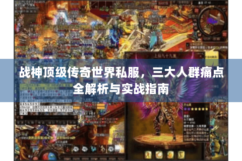 战神顶级传奇世界私服，三大人群痛点全解析与实战指南