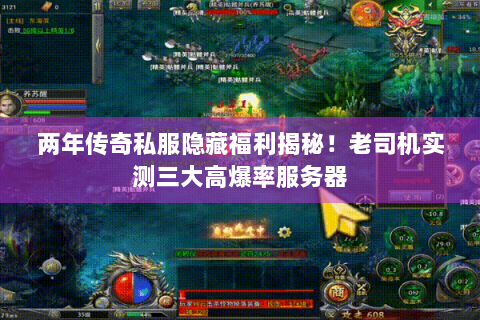 两年传奇私服隐藏福利揭秘！老司机实测三大高爆率服务器