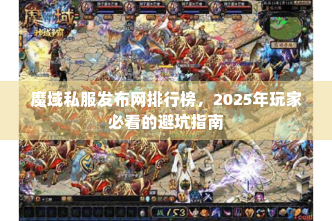 魔域私服发布网排行榜，2025年玩家必看的避坑指南