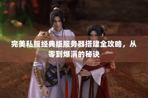完美私服经典版服务器搭建全攻略，从零到爆满的秘诀