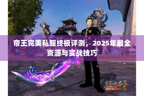 帝王完美私服终极评测，2025年最全资源与实战技巧