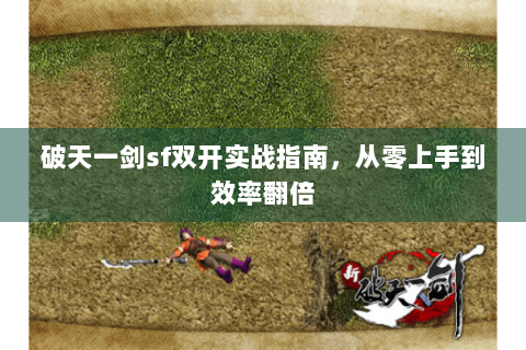 破天一剑sf双开实战指南，从零上手到效率翻倍