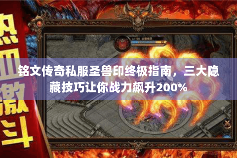 铭文传奇私服圣兽印终极指南，三大隐藏技巧让你战力飙升200%