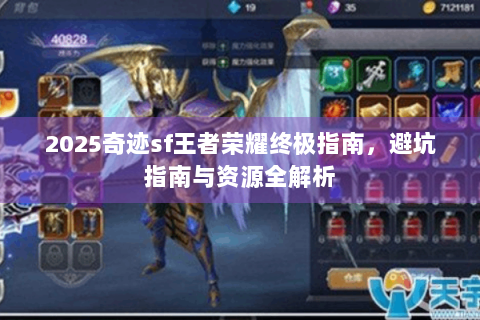 2025奇迹sf王者荣耀终极指南，避坑指南与资源全解析