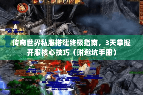 传奇世界私服搭建终极指南，3天掌握开服核心技巧（附避坑手册）