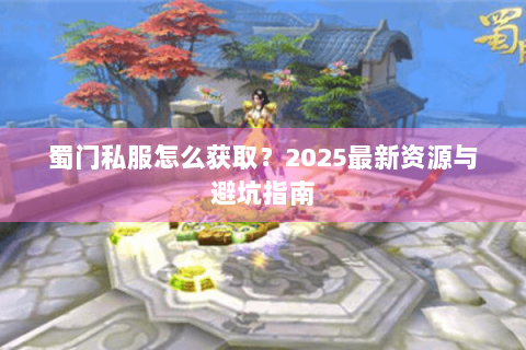 蜀门私服怎么获取？2025最新资源与避坑指南