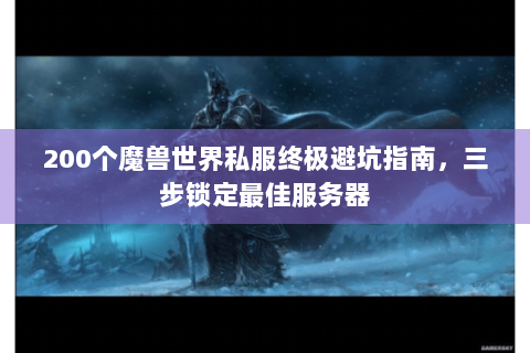 200个魔兽世界私服终极避坑指南，三步锁定最佳服务器