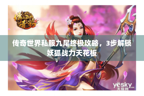 传奇世界私服九尾终极攻略，3步解锁妖狐战力天花板